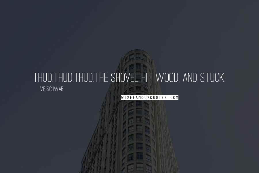 V.E Schwab Quotes: THUD.Thud.Thud.The shovel hit wood, and stuck.