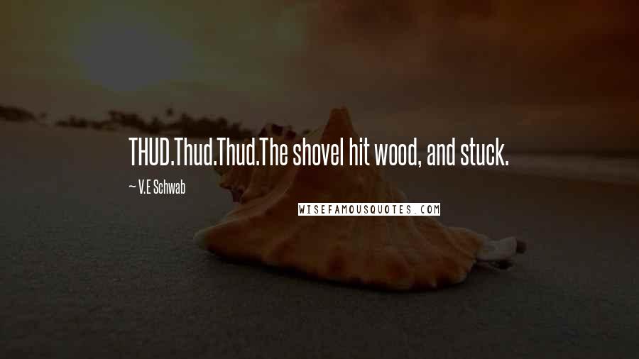 V.E Schwab Quotes: THUD.Thud.Thud.The shovel hit wood, and stuck.