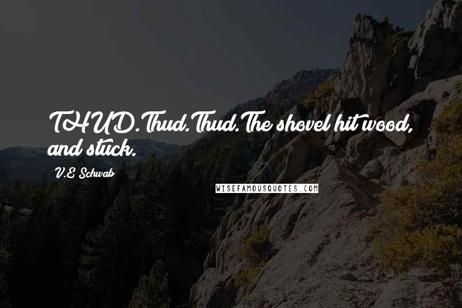 V.E Schwab Quotes: THUD.Thud.Thud.The shovel hit wood, and stuck.