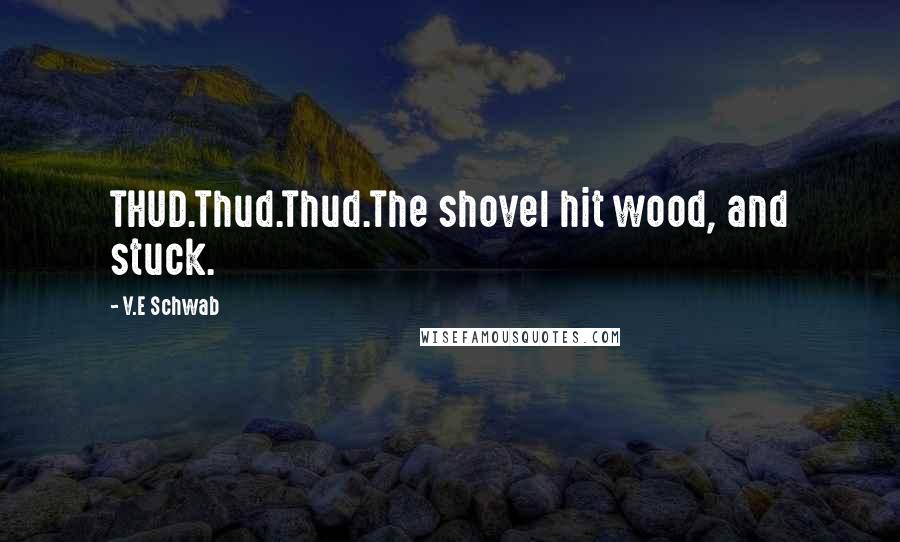 V.E Schwab Quotes: THUD.Thud.Thud.The shovel hit wood, and stuck.