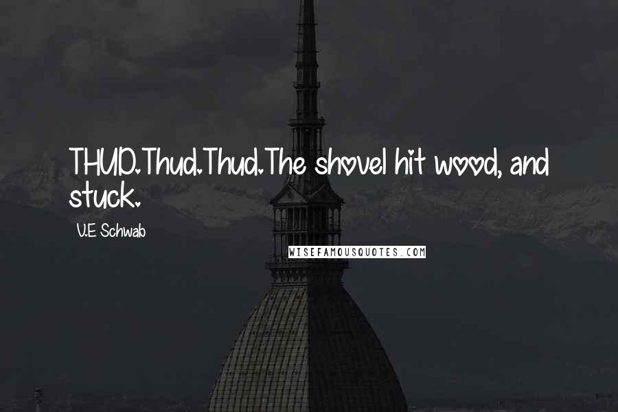 V.E Schwab Quotes: THUD.Thud.Thud.The shovel hit wood, and stuck.