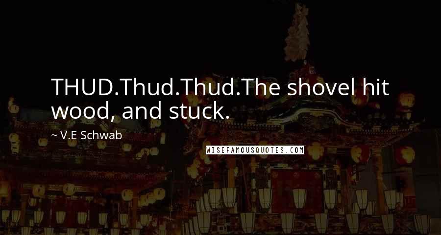 V.E Schwab Quotes: THUD.Thud.Thud.The shovel hit wood, and stuck.