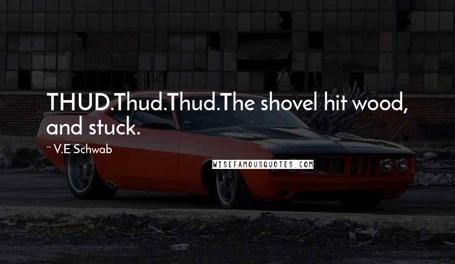 V.E Schwab Quotes: THUD.Thud.Thud.The shovel hit wood, and stuck.