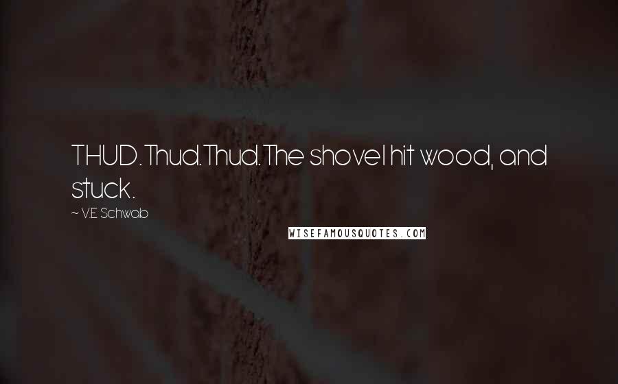 V.E Schwab Quotes: THUD.Thud.Thud.The shovel hit wood, and stuck.