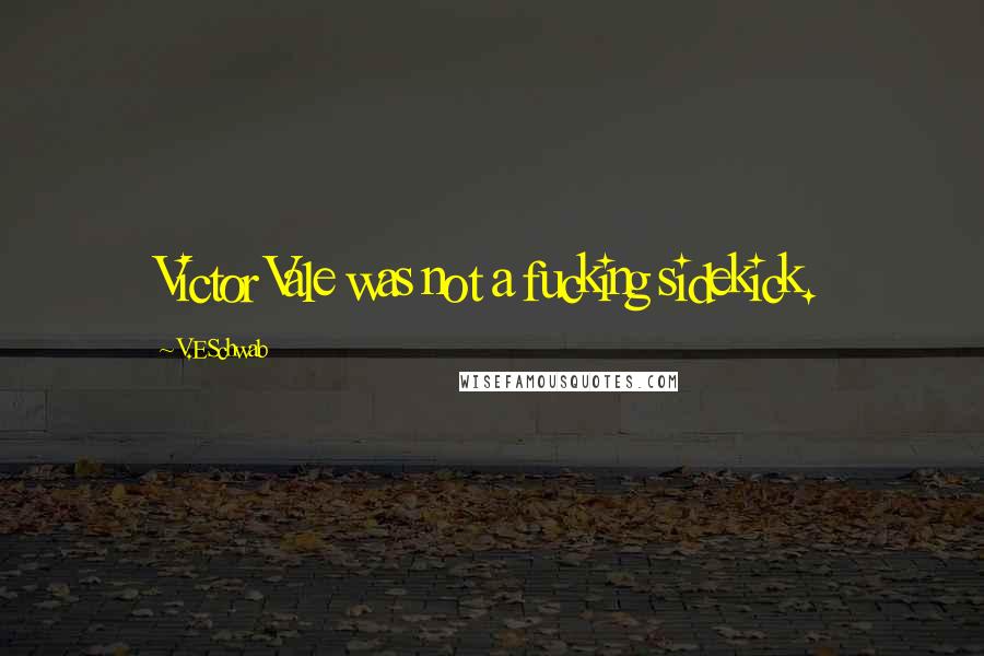 V.E Schwab Quotes: Victor Vale was not a fucking sidekick.