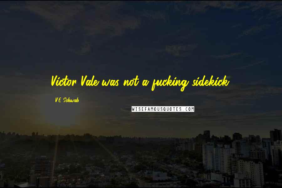 V.E Schwab Quotes: Victor Vale was not a fucking sidekick.