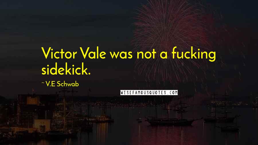 V.E Schwab Quotes: Victor Vale was not a fucking sidekick.
