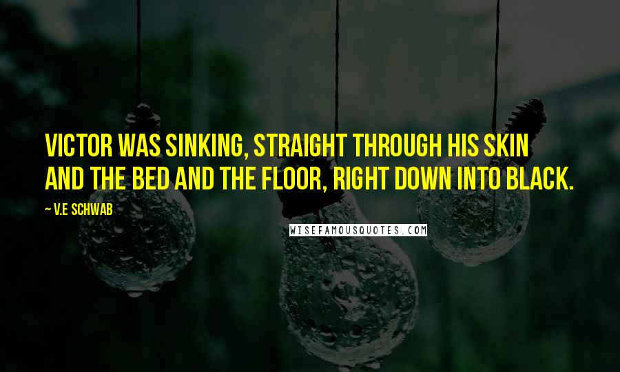 V.E Schwab Quotes: Victor was sinking, straight through his skin and the bed and the floor, right down into black.