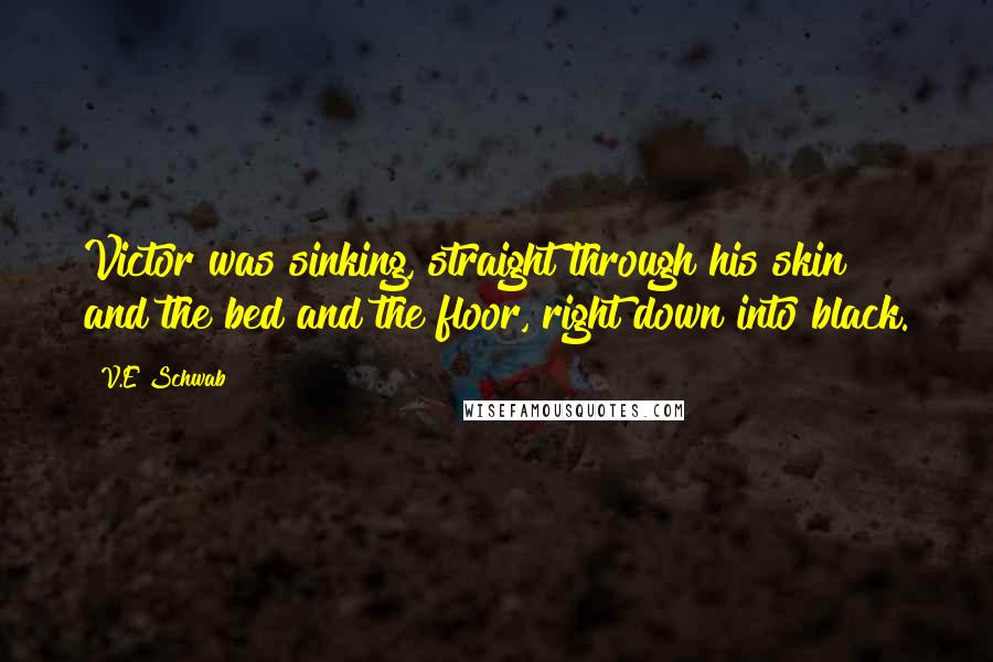 V.E Schwab Quotes: Victor was sinking, straight through his skin and the bed and the floor, right down into black.