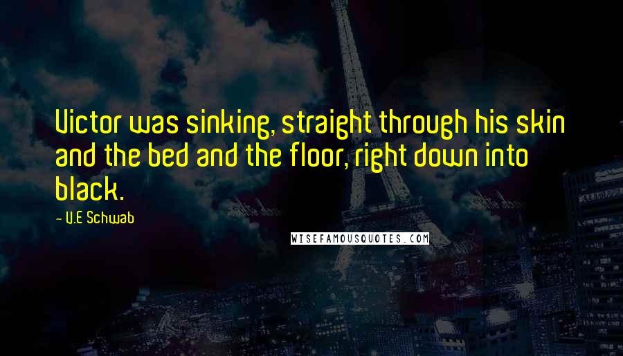 V.E Schwab Quotes: Victor was sinking, straight through his skin and the bed and the floor, right down into black.
