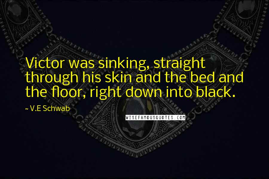 V.E Schwab Quotes: Victor was sinking, straight through his skin and the bed and the floor, right down into black.