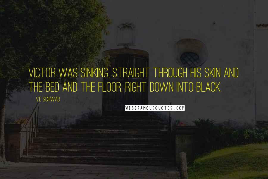 V.E Schwab Quotes: Victor was sinking, straight through his skin and the bed and the floor, right down into black.