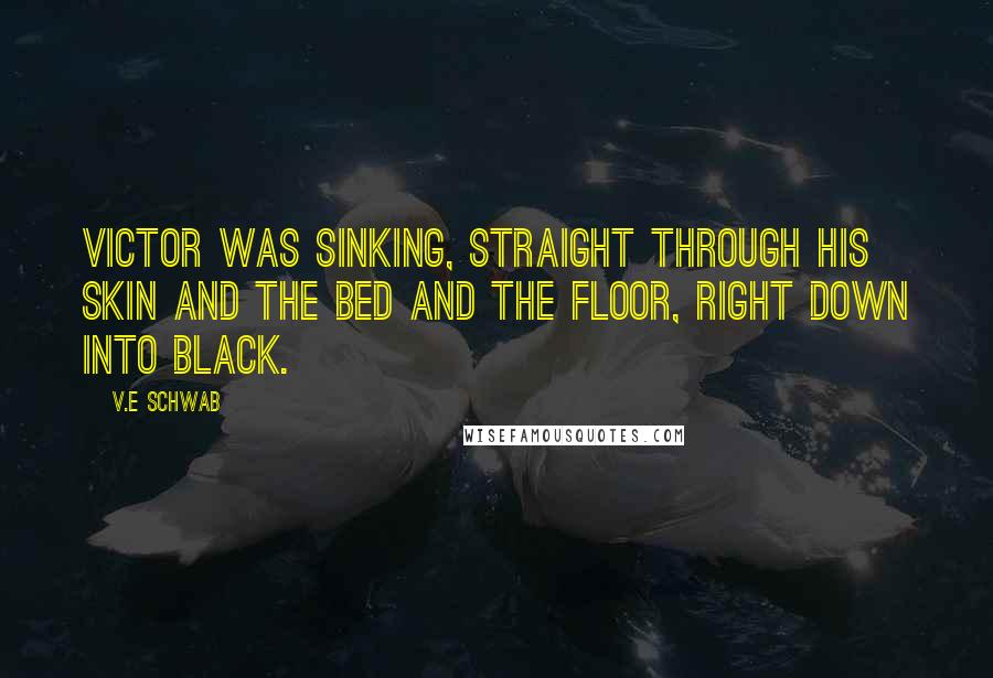 V.E Schwab Quotes: Victor was sinking, straight through his skin and the bed and the floor, right down into black.