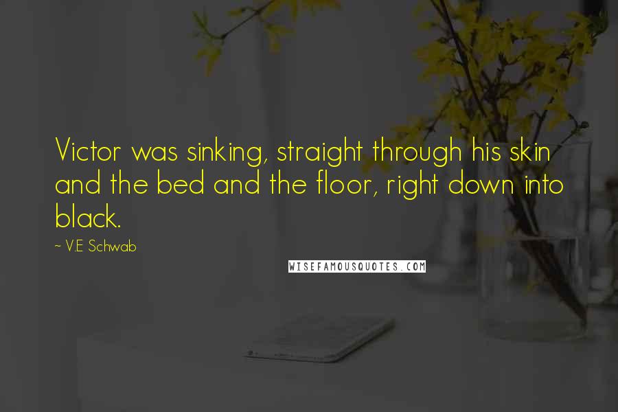 V.E Schwab Quotes: Victor was sinking, straight through his skin and the bed and the floor, right down into black.