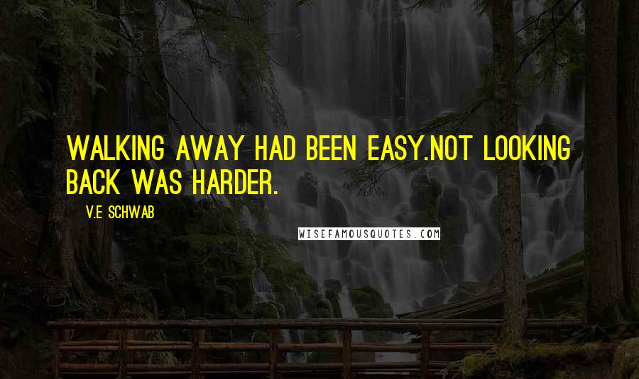 V.E Schwab Quotes: Walking away had been easy.Not looking back was harder.