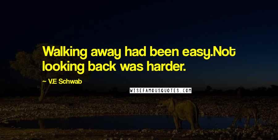 V.E Schwab Quotes: Walking away had been easy.Not looking back was harder.