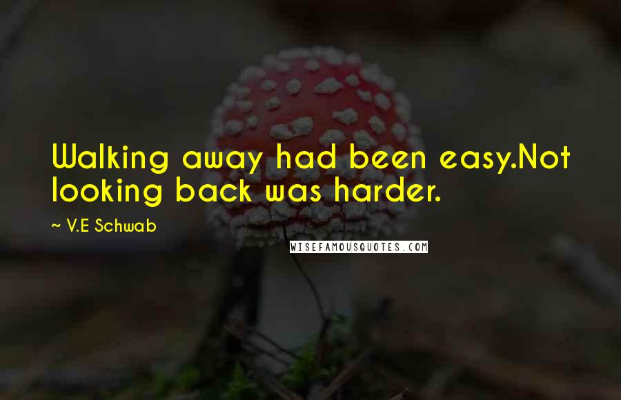 V.E Schwab Quotes: Walking away had been easy.Not looking back was harder.