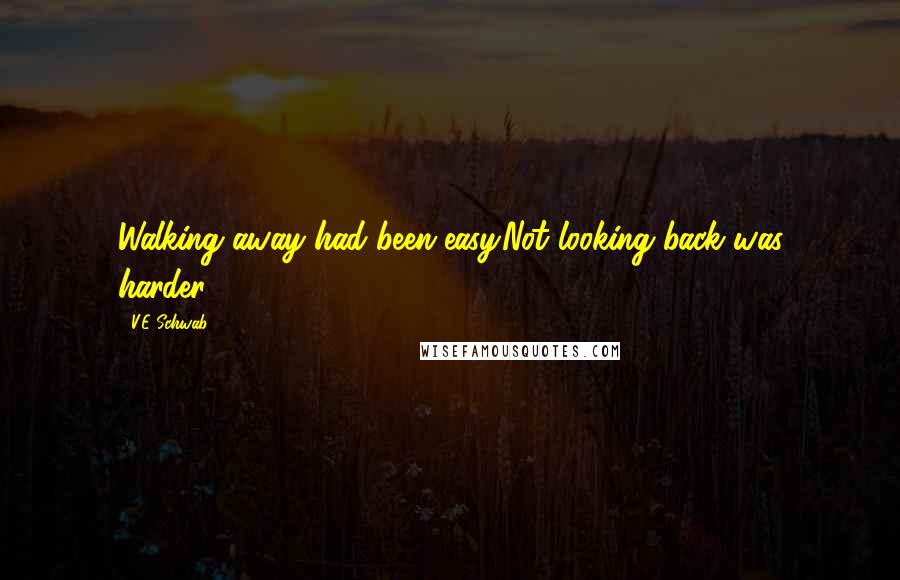V.E Schwab Quotes: Walking away had been easy.Not looking back was harder.