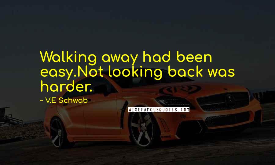 V.E Schwab Quotes: Walking away had been easy.Not looking back was harder.