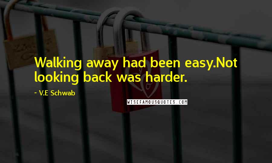 V.E Schwab Quotes: Walking away had been easy.Not looking back was harder.