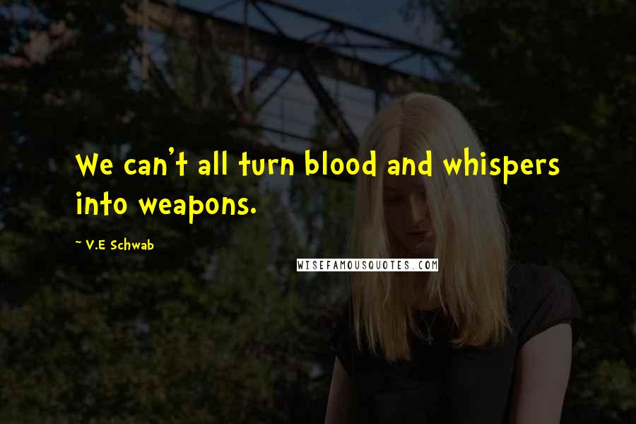 V.E Schwab Quotes: We can't all turn blood and whispers into weapons.