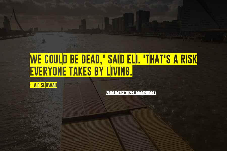 V.E Schwab Quotes: We could be dead,' said Eli. 'That's a risk everyone takes by living.