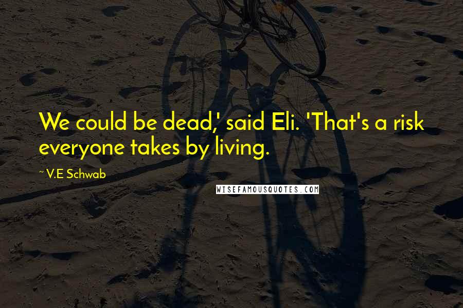 V.E Schwab Quotes: We could be dead,' said Eli. 'That's a risk everyone takes by living.