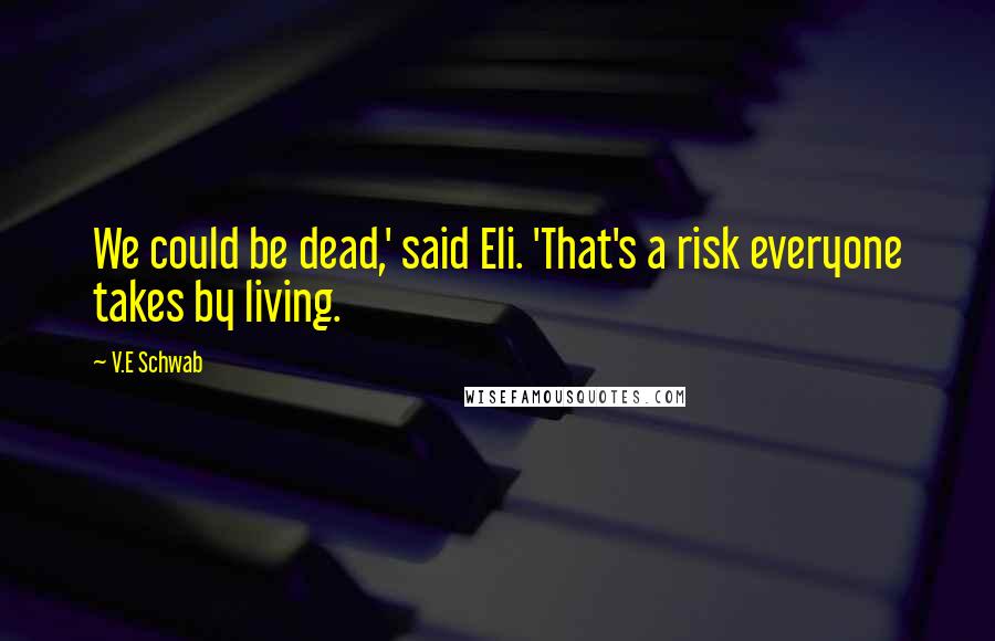 V.E Schwab Quotes: We could be dead,' said Eli. 'That's a risk everyone takes by living.