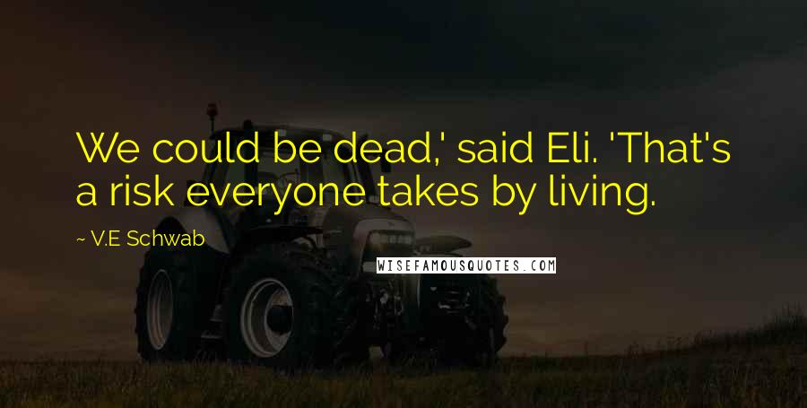 V.E Schwab Quotes: We could be dead,' said Eli. 'That's a risk everyone takes by living.