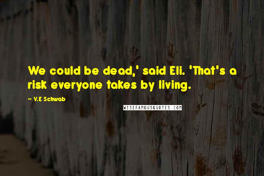 V.E Schwab Quotes: We could be dead,' said Eli. 'That's a risk everyone takes by living.