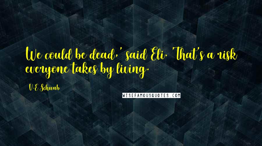 V.E Schwab Quotes: We could be dead,' said Eli. 'That's a risk everyone takes by living.