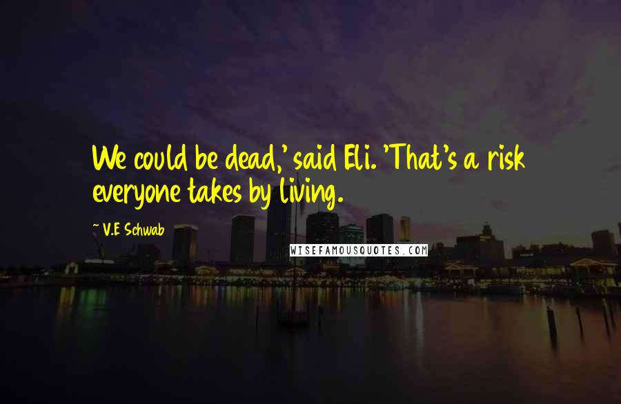 V.E Schwab Quotes: We could be dead,' said Eli. 'That's a risk everyone takes by living.