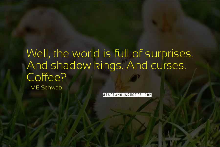 V.E Schwab Quotes: Well, the world is full of surprises. And shadow kings. And curses. Coffee?
