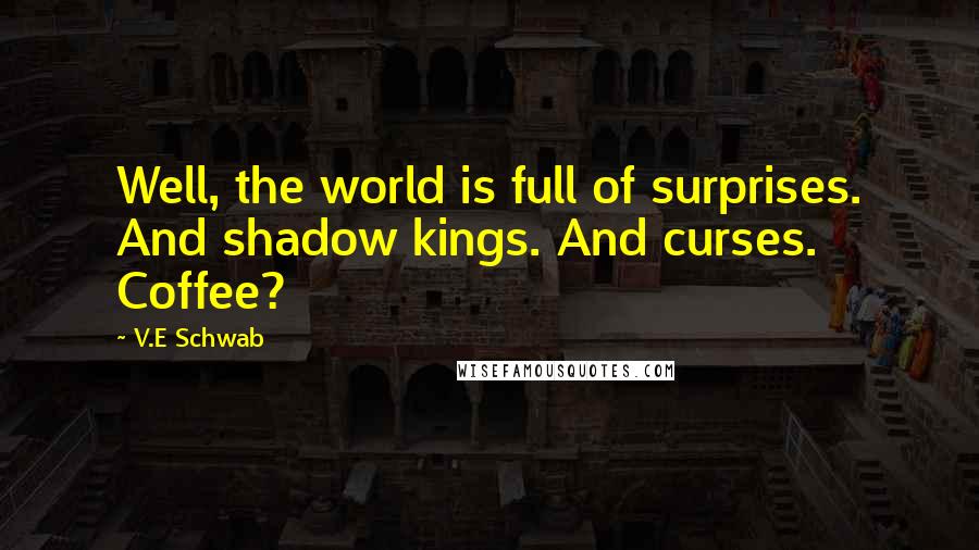 V.E Schwab Quotes: Well, the world is full of surprises. And shadow kings. And curses. Coffee?
