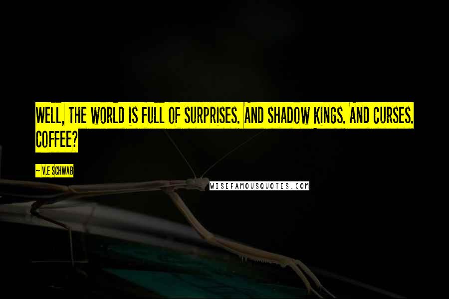 V.E Schwab Quotes: Well, the world is full of surprises. And shadow kings. And curses. Coffee?
