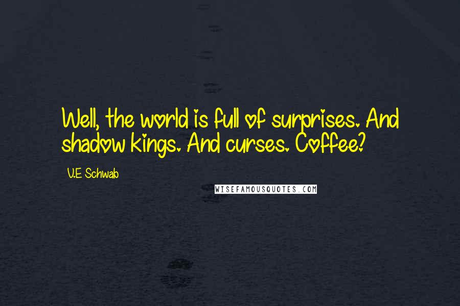 V.E Schwab Quotes: Well, the world is full of surprises. And shadow kings. And curses. Coffee?