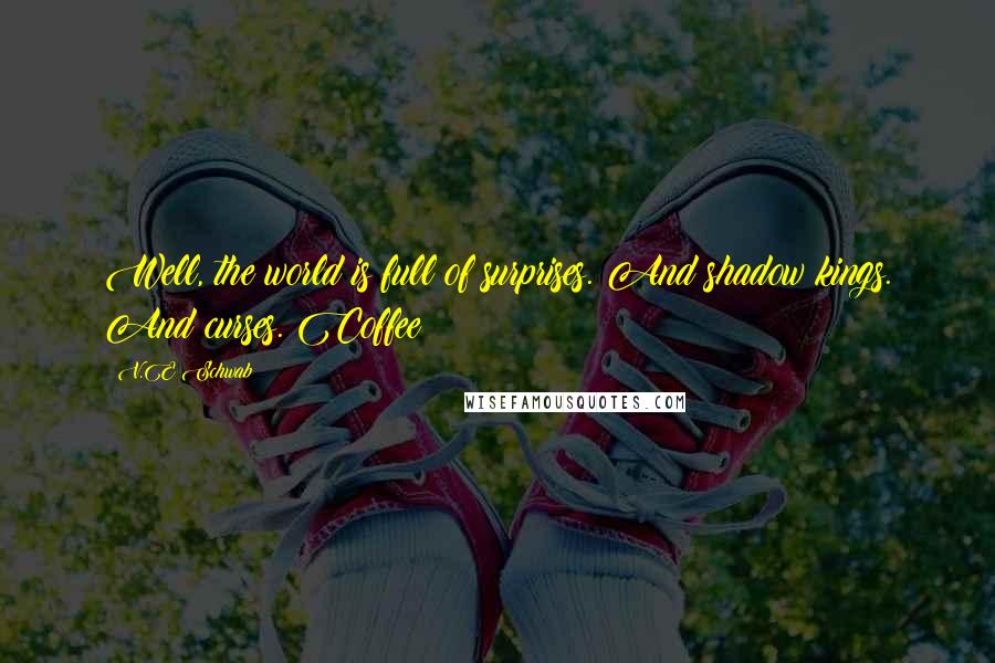V.E Schwab Quotes: Well, the world is full of surprises. And shadow kings. And curses. Coffee?