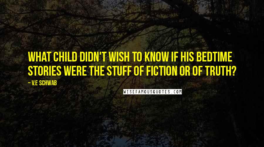 V.E Schwab Quotes: What child didn't wish to know if his bedtime stories were the stuff of fiction or of truth?