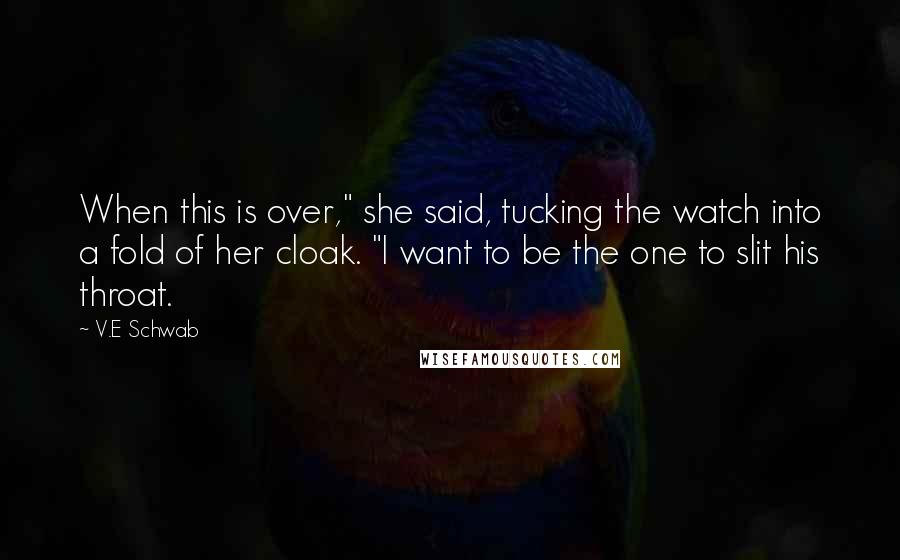 V.E Schwab Quotes: When this is over," she said, tucking the watch into a fold of her cloak. "I want to be the one to slit his throat.