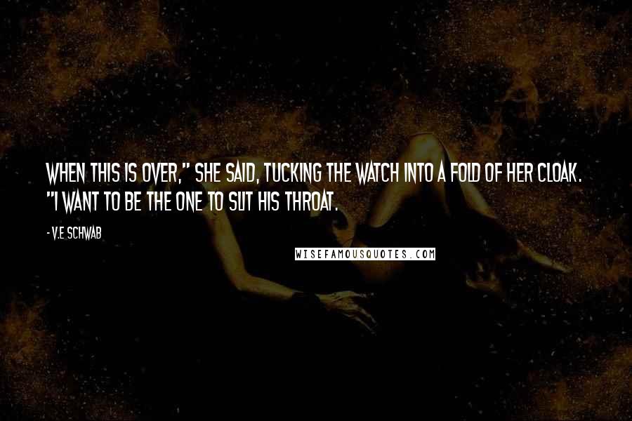 V.E Schwab Quotes: When this is over," she said, tucking the watch into a fold of her cloak. "I want to be the one to slit his throat.