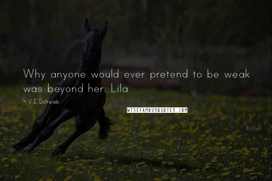 V.E Schwab Quotes: Why anyone would ever pretend to be weak was beyond her. Lila