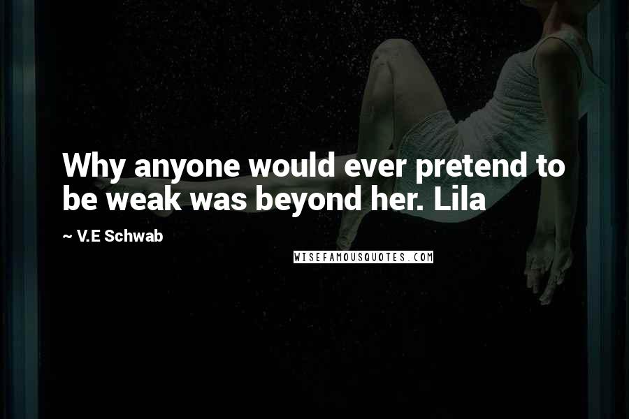 V.E Schwab Quotes: Why anyone would ever pretend to be weak was beyond her. Lila