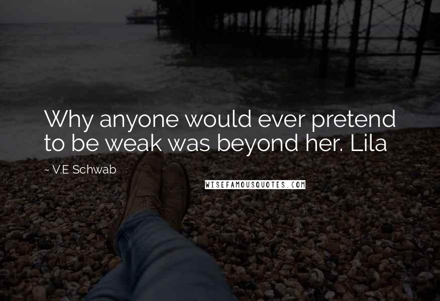 V.E Schwab Quotes: Why anyone would ever pretend to be weak was beyond her. Lila