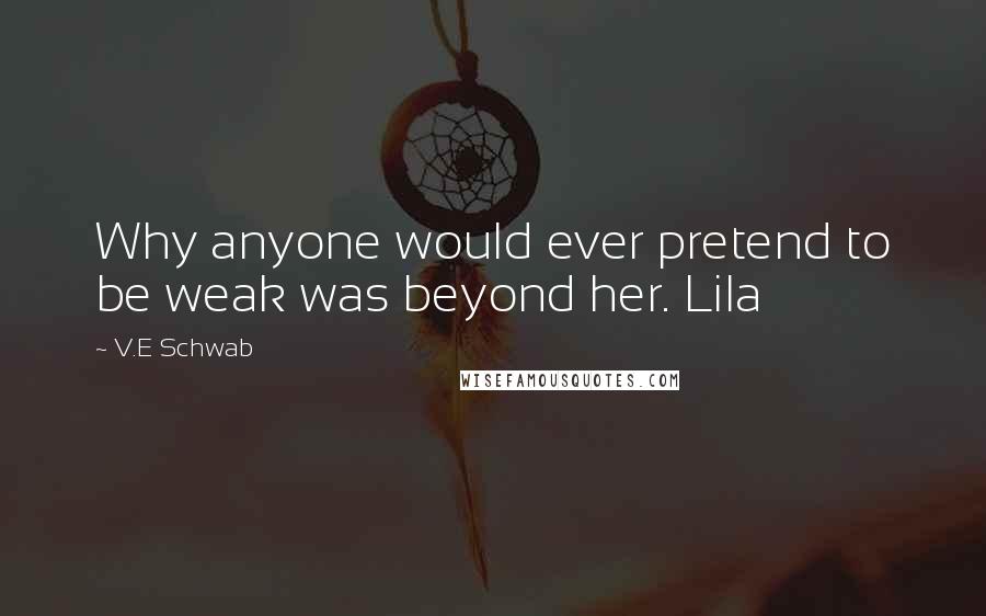 V.E Schwab Quotes: Why anyone would ever pretend to be weak was beyond her. Lila