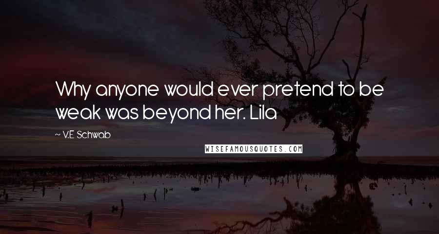 V.E Schwab Quotes: Why anyone would ever pretend to be weak was beyond her. Lila