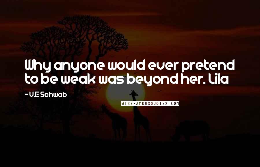 V.E Schwab Quotes: Why anyone would ever pretend to be weak was beyond her. Lila