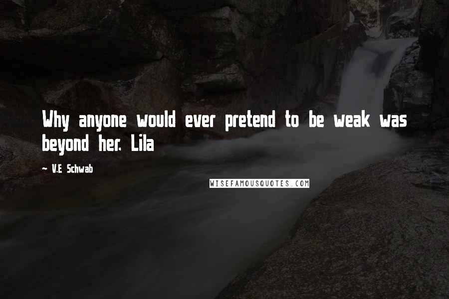 V.E Schwab Quotes: Why anyone would ever pretend to be weak was beyond her. Lila