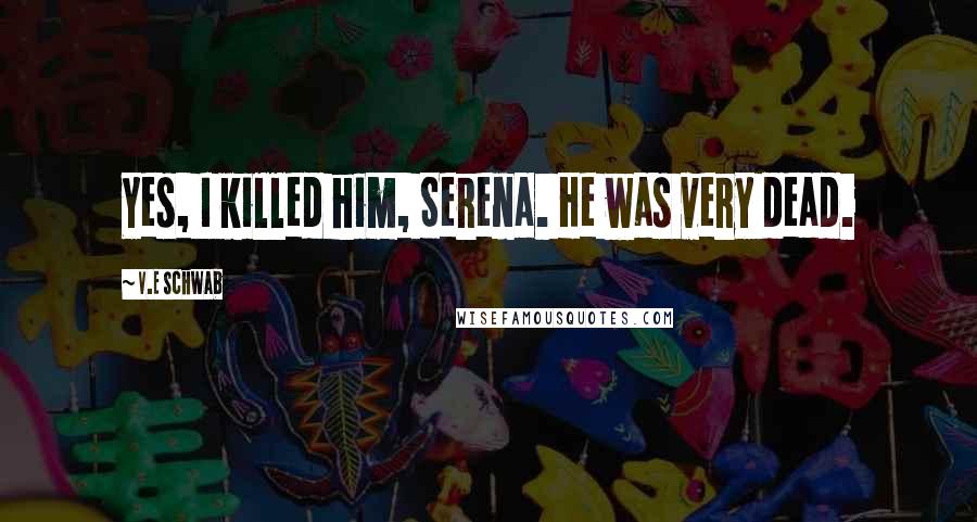 V.E Schwab Quotes: Yes, I killed him, Serena. He was very dead.