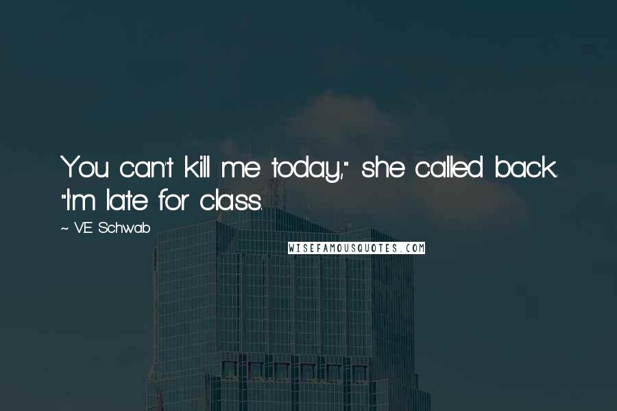 V.E Schwab Quotes: You can't kill me today," she called back. "I'm late for class.