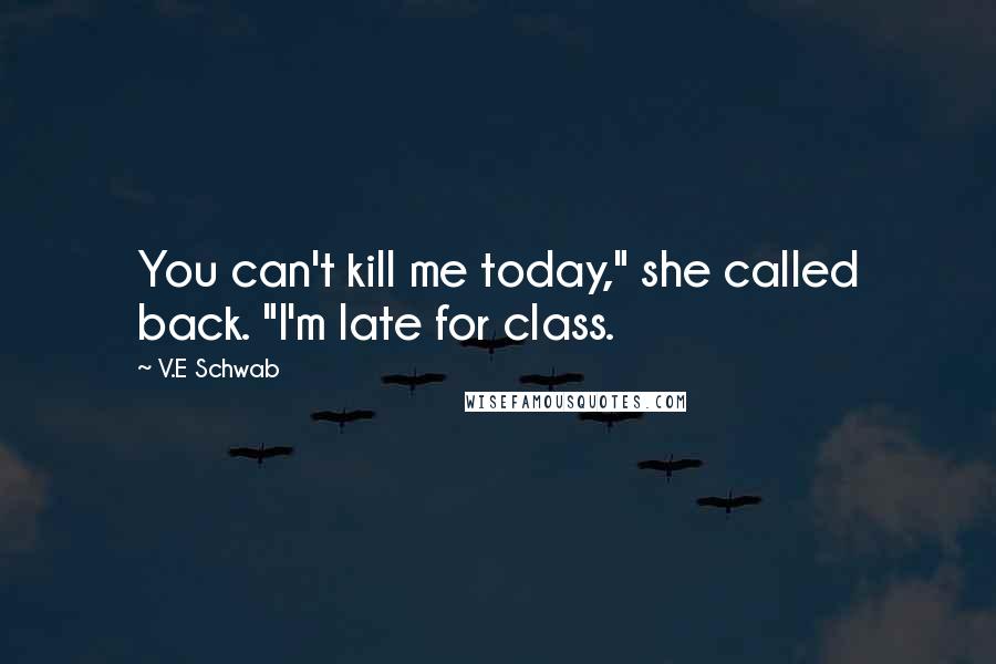 V.E Schwab Quotes: You can't kill me today," she called back. "I'm late for class.